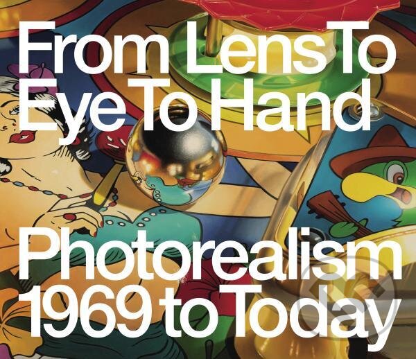 Levně From Lens to Eye to Hand: Photorealism 1969 to Today - kniha z kategorie Umenie, dizajn a architektúra