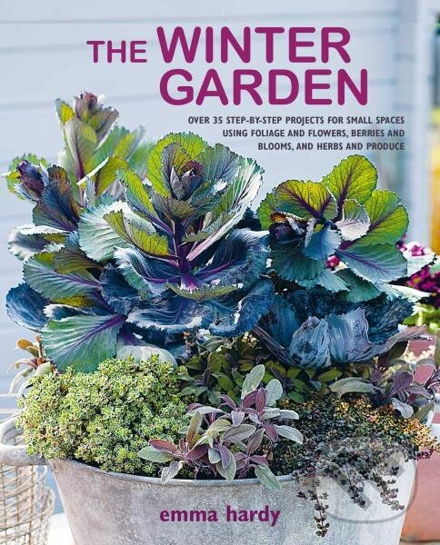 Kniha The Winter Garden: Over 35 step-by-step projects for small spaces using foliage and flowers, berries and blooms, and herbs and produce