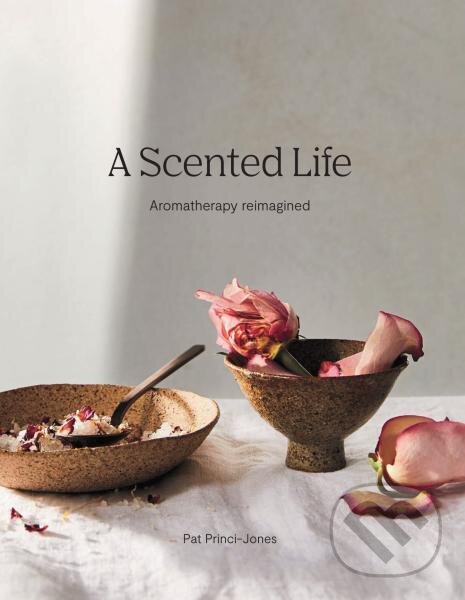 Kniha: A Scented Life: Aromatherapy reimagined (Pat Princi-Jones). Hardie Grant, 2020