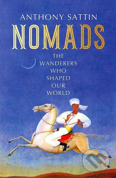 Levně Nomads: The Wanderers Who Shaped Our World - Anthony Sattin - kniha z kategorie Odborné a náučné