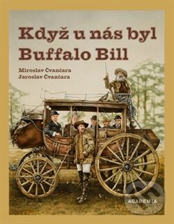 Kniha: Když u nás byl Buffalo Bill (Jaroslav Čvančara a Miroslav Čvančara). Academia, 2017