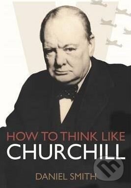 Kniha: How to Think Like Churchill (Daniel Smith). Michael O'Mara Books Ltd, 2015