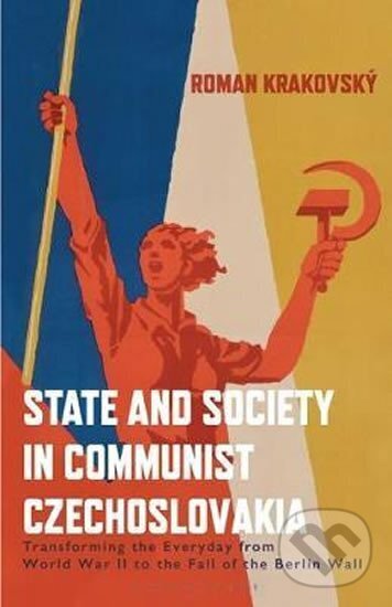 Kniha State and Society in Communist Czechoslovakia : Transforming the Everyday from WWII to the Fall of the Berlin Wall