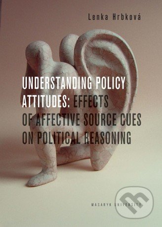 Kniha: Understanding Policy Attitudes: Effect of Affective Source Cues on Political Reasoning (Lenka Hrbková)