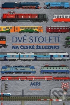 Dvě století na české železnici - Kolektiv, ACRI, 2017