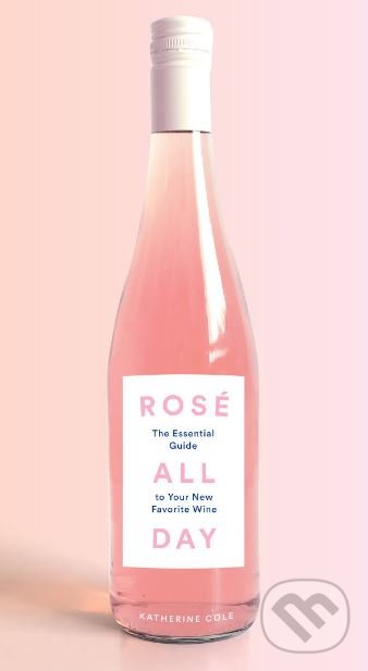 Levně Rosé All Day (The Essential Guide to Your New Favorite Wine) - kniha z kategorie Podľa potraviny