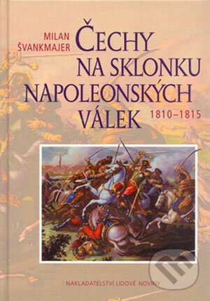 Čechy na sklonku napoleonských válek - Milan Švankmajer, Nakladatelství Lidové noviny, 2004