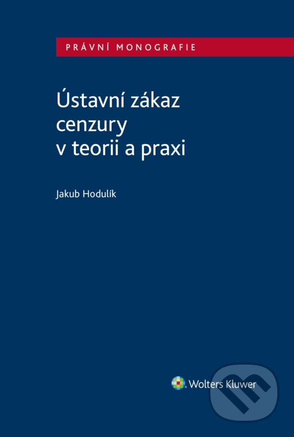 E-kniha: Ústavní zákaz cenzury v teorii a praxi (Jakub Hodulík). Wolters Kluwer ČR, 2024