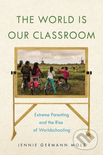 Levně The World Is Our Classroom (Extreme Parenting and the Rise of Worldschooling) - kniha z kategorie Prírodné vedy a technika
