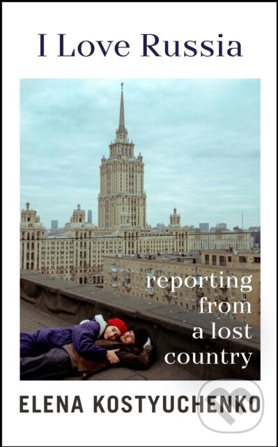 Levně I Love Russia (Reporting from a Lost Country) - Elena Kostyuchenko - kniha z kategorie Humanitné a spoločenské vedy
