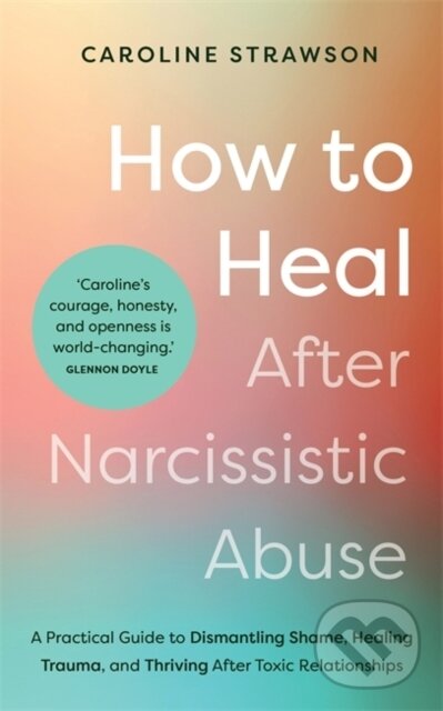 Levně How to Heal After Narcissistic Abuse (A Practical Guide to Dismantling Shame, Healing Trauma, and Thriving After Toxic Relationships) - kniha z…