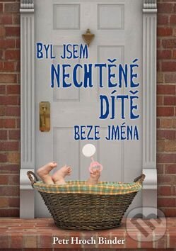 Levně Byl jsem nechtěné dítě beze jména - Petr Hroch Binder - kniha z kategorie Beletria