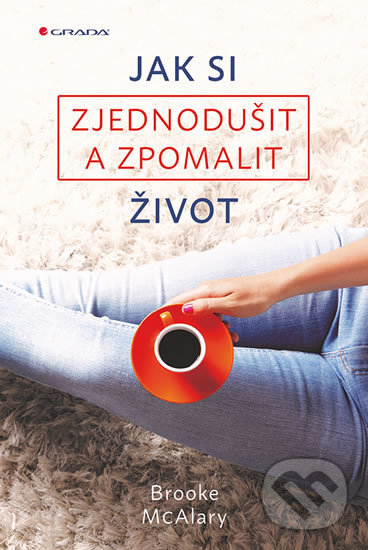 Kniha: Jak si zjednodušit a zpomalit život (Brooke McAlary). Grada, 2017