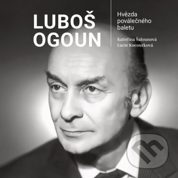Levně Luboš Ogoun (Hvězda poválečného baletu) - Lucie Kocourková, Kateřina Šalounová - kniha z kategorie Životopisy