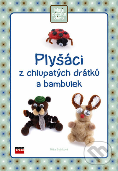 Plyšáci z chlupatých drátků a bambulek - Míša Bubíková, Computer Press, 2006