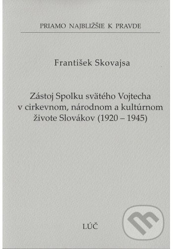 Kniha: Zástoj Spolku svätého Vojtecha v cirkevnom, národnom a kultúrnom živote Slovákov 1920 - 1945 (61) (František Skovajsa). Lúč, 2024