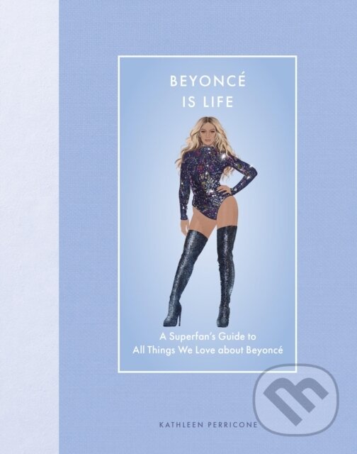 Levně Beyonce Is Life (A Superfan’s Guide to All Things We Love about Beyonce) - kniha z kategorie Životopisy