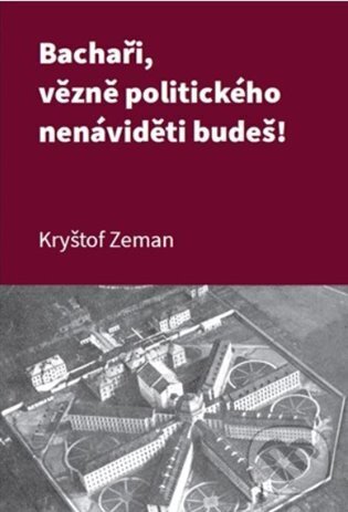 Kniha: Bachaři, vězně politického nenáviděti budeš! (Kryštof Zeman). Muzeum paměti XX.století, 2025