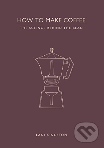 Kniha: How to Make Coffee (Lani Kingston). Ivy Press, 2015