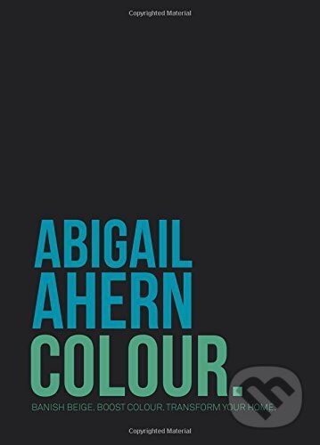 Kniha: Colour: Banish Beige. Boost Colour. Transform... (Abigail Ahern). Quadrille, 2015
