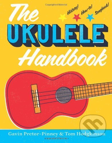 The Ukulele Handbook - Gavin Pretor-Pinney, Tom Hodgkinson, Bloomsbury, 2013