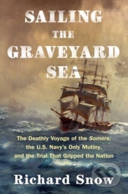 Levně Sailing the Graveyard Sea (The Deathly Voyage of the Somers, the U.S. Navy's Only Mutiny, and the Trial That Gripped the Nation) - kniha z kategorie…