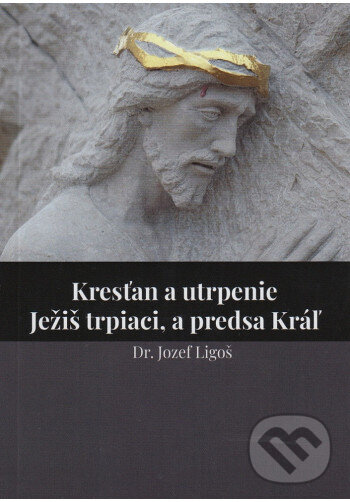 Levně Kresťan a utrpenie • Ježiš trpiaci, a predsa Kráľ - Jozef Ligoš - kniha z kategorie Duchovný život