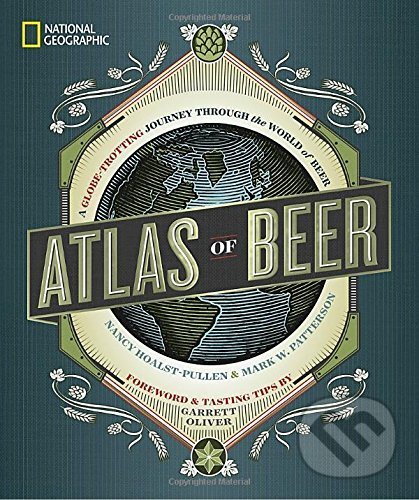 Atlas of Beer - Nancy Hoalst-Pullen, Mark W. Patterson, National Geographic Society, 2017
