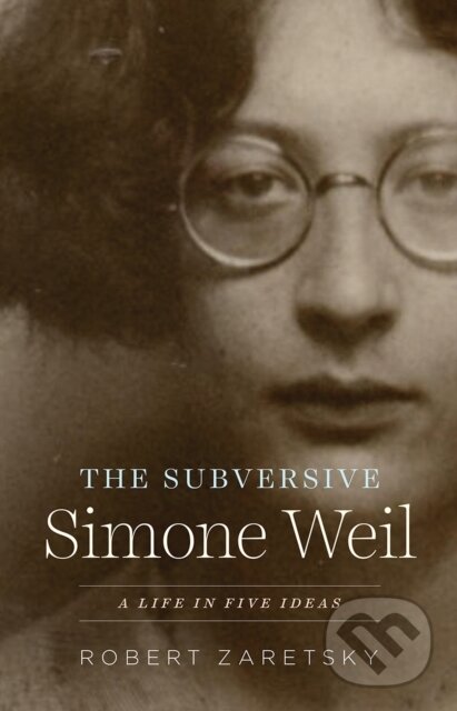 Levně The Subversive Simone Weil (A Life in Five Ideas) - Robert Zaretsky - kniha z kategorie Životopisy, reportáže a myšlienky