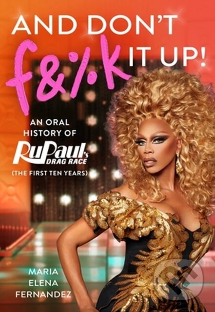 Levně And Don't F&%k It Up (An Oral History of RuPaul's Drag Race (The First Ten Years)) - kniha z kategorie Umenie, dizajn a architektúra