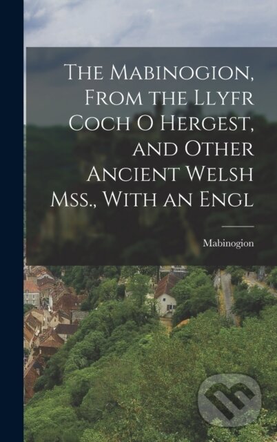 Kniha Mabinogion, From the Llyfr Coch O Hergest, and Other Ancient Welsh Mss., With an Engl