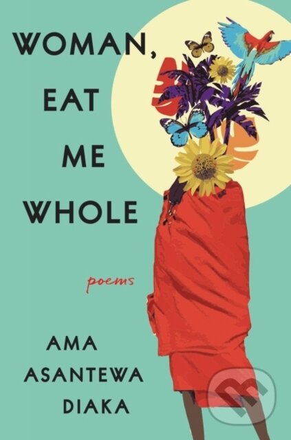 Woman, Eat Me Whole (Poems) - Ama Asantewa Diaka