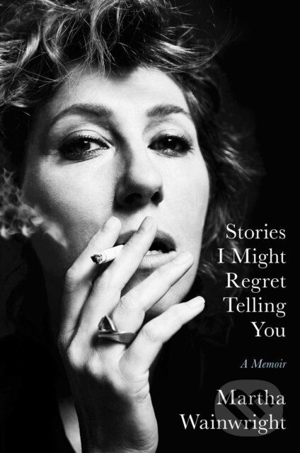 Levně Stories I Might Regret Telling You - Martha Wainwright - kniha z kategorie Životopisy, reportáže a myšlienky