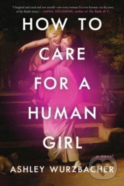 Levně How to Care for a Human Girl (A Novel) - Ashley Wurzbacher - kniha z kategorie Spoločenská beletria
