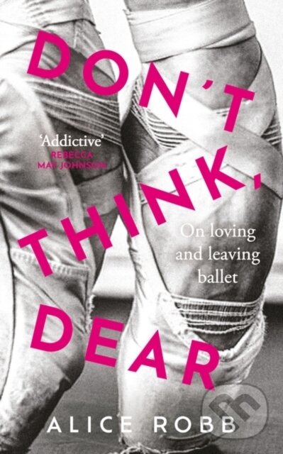 Levně Don’t Think, Dear (On Loving and Leaving Ballet) - Alice Robb - kniha z kategorie Tanec, cvičenie a fitness