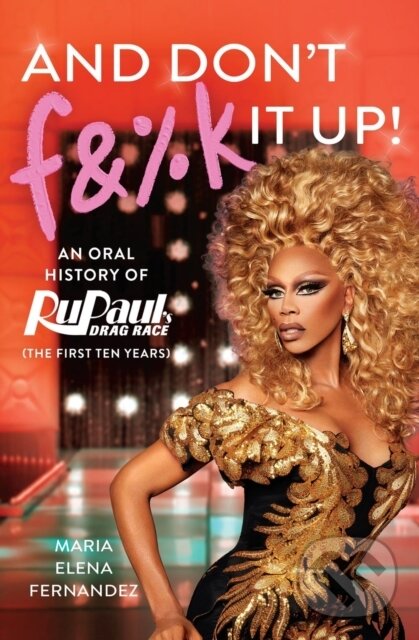 Levně And Don't F&%k It Up (An Oral History of RuPaul's Drag Race (The First Ten Years)) - kniha z kategorie Životopisy