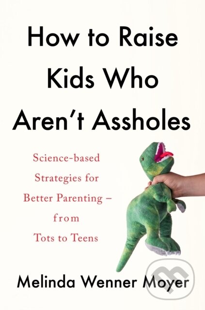 Levně How to Raise Kids Who Aren't Assholes (Science-based strategies for better parenting - from tots to teens) - kniha z kategorie Pedagogika
