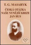 Česká otázka - Naše nynější krize - Jan Hus - Tomáš Garrigue Masaryk, Ústav T. G. Masaryka, 2000
