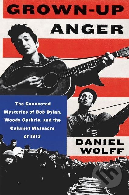 Levně Grown-Up Anger (The Connected Mysteries of Bob Dylan, Woody Guthrie, and the Calumet Massacre of 1913) - kniha z kategorie Životopisy