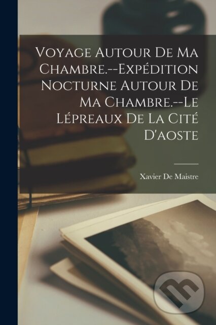 Kniha Voyage Autour De Ma Chambre.--Expedition Nocturne Autour De Ma Chambre.--Le Lepreaux De La Cite D'aoste
