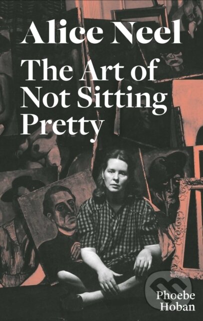 Levně Alice Neel: The Art of Not Sitting Pretty - Phoebe Hoban - kniha z kategorie Životopisy, reportáže a myšlienky