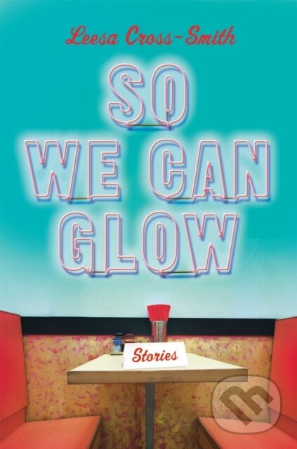 Levně So We Can Glow (Stories) - Leesa Cross-Smith - kniha z kategorie Beletria