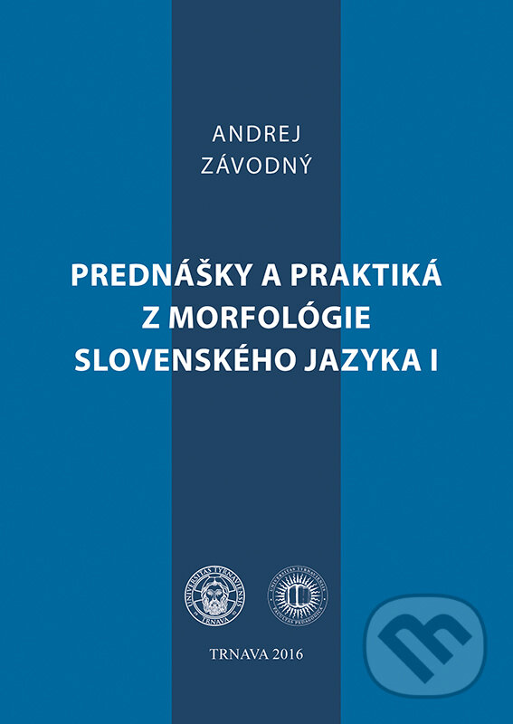 Prednášky a praktiká z morfológie slovenského jazyka I - Andrej Závodný, Typi Universitatis Tyrnaviensis, 2016