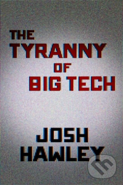 Levně The Tyranny of Big Tech - Josh Hawley - kniha z kategorie Humanitné a spoločenské vedy