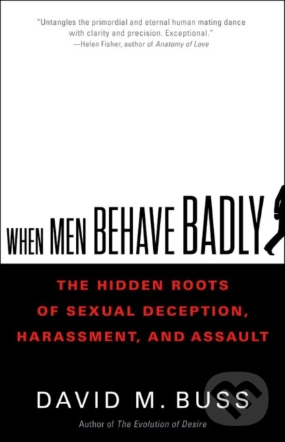 When Men Behave Badly (The Hidden Roots of Sexual Deception, Harassment, and Assault)