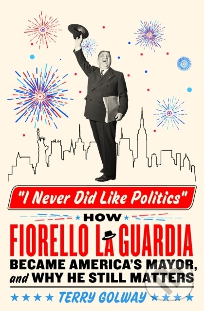 Levně I Never Did Like Politics (How Fiorello La Guardia Became America's Mayor, and Why He Still Matters) - kniha z kategorie Politológia a politika
