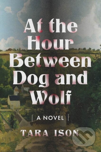Levně At the Hour Between Dog and Wolf (A Novel) - Tara Ison - kniha z kategorie Spoločenská beletria