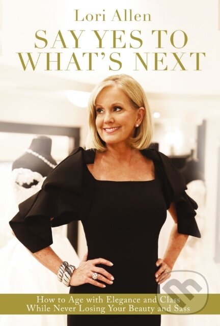 Levně Say Yes to What’s Next (How to Age with Elegance and Class While Never Losing Your Beauty and Sass!) - kniha z kategorie Zdravie a životný štýl