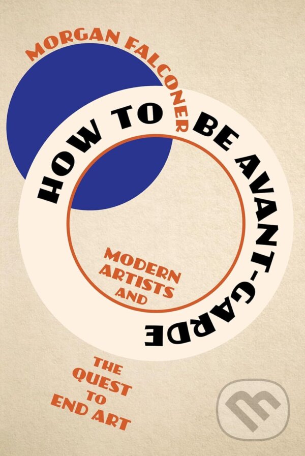 Levně How to Be Avant-Garde (Modern Artists and the Quest to End Art) - kniha z kategorie Maliarstvo a sochárstvo