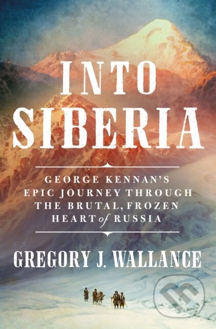 Levně Into Siberia (George Kennan's Epic Journey Through the Brutal, Frozen Heart of Russia) - kniha z kategorie Humanitné a spoločenské vedy